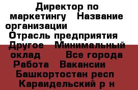 Директор по маркетингу › Название организации ­ Michael Page › Отрасль предприятия ­ Другое › Минимальный оклад ­ 1 - Все города Работа » Вакансии   . Башкортостан респ.,Караидельский р-н